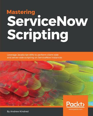 Mastering ServiceNow Scripting - Kindred, Andrew