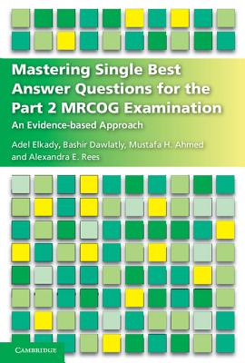 Mastering Single Best Answer Questions for the Part 2 MRCOG Examination: An Evidence-Based Approach - Elkady, Adel, and Dawlatly, Bashir, and Ahmed, Mustafa Hassan