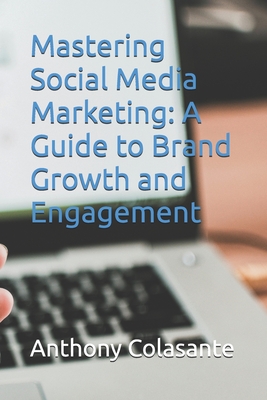 Mastering Social Media Marketing: A Guide to Brand Growth and Engagement - Colasante, Anthony