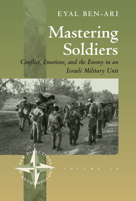 Mastering Soldiers: Conflict, Emotions, and the Enemy in an Israeli Army Unit - Ben-Ari, Eyal, Professor