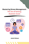 Mastering Stress Management: The Art of Setting Realistic Goals
