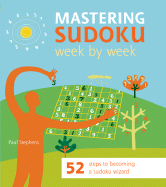 Mastering Sudoku Week by Week: 52 Steps to Becoming a Sudoku Wizard - Stephens, Paul