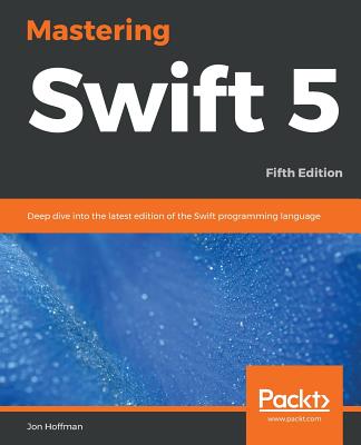 Mastering Swift 5 - Fifth Edition: Deep dive into the latest edition of the Swift programming language - Hoffman, Jon