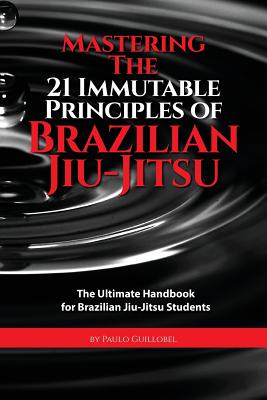 Mastering The 21 Immutable Principles Of Brazilian Jiu-Jitsu: The Ultimate Handbook for Brazilian Jiu-Jitsu Students - Cruz, Teresa De La (Photographer), and Villa, Homero (Photographer), and Anderson, Dirk (Editor)