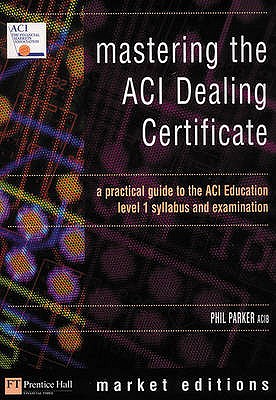 Mastering the ACI Dealing Certificate: How to pass the ACI Education Level 1 Examination - Parker, Philip J L