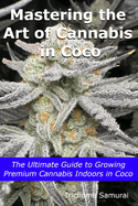 Mastering the Art of Cannabis in Coco: The Ultimate Guide to Growing Premium Cannabis Indoors in Coco