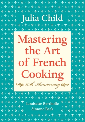 Mastering the Art of French Cooking, Volume I: 50th Anniversary Edition: A Cookbook - Child, Julia, and Bertholle, Louisette, and Beck, Simone