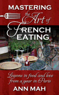 Mastering the Art of French Eating: Lessons in Food and Love from a Year in Paris