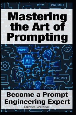 Mastering the Art of Prompting: Become a Prompt Engineering Expert - Svekis, Laurence Lars