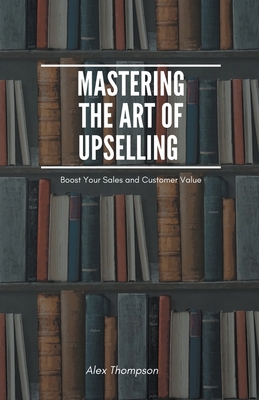 Mastering the Art of Upselling - Thompson, Alex