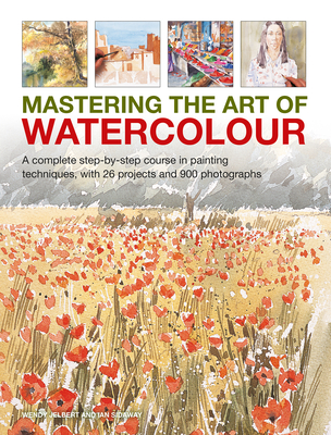 Mastering the Art of Watercolour: A complete step-by-step course in painting techniques, with 26 projects and 900 photographs - Jelbert, Wendy, and Sidaway, Ian