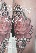 Mastering the Art: The Ultimate Guide to Tattooing Success