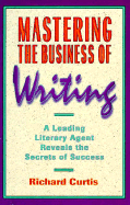 Mastering the Business of Writing: A Leading Literary Agent Reveals the Secrets of Success