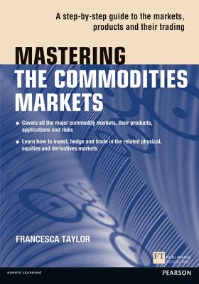 Mastering the Commodities Markets: A step-by-step guide to the markets, products and their trading - Taylor, Francesca