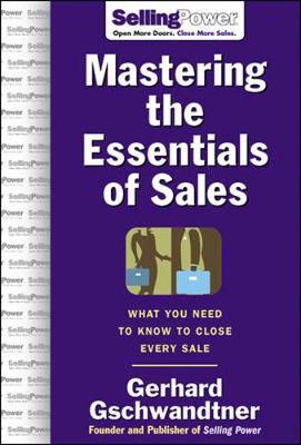 Mastering the Essentials of Sales: What You Need to Know to Close Every Sale - Gschwandtner, Gerhard