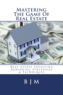 Mastering the Game of Real Estate: Real Estate Investing Rehabbing Strategies & Techniques