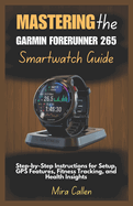 Mastering the Garmin Forerunner 265 Smartwatch Guide: Step-by-Step Instructions for Setup, GPS Features, Fitness Tracking, and Health Insights