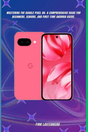 Mastering the Google Pixel 9a: A Comprehensive Guide for Beginners, Seniors, and First-Time Android Users
