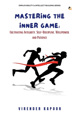 Mastering the Inner Game: Cultivating Integrity, Self-Discipline, Willpower, and Patience - Kapoor, Virender