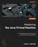 Mastering the Java Virtual Machine: An in-depth guide to JVM internals and performance optimization
