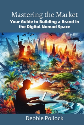 Mastering the Market: Building a Brand in the Digital Nomad Space - Pollock, Debbie, and Publishing, Darbie