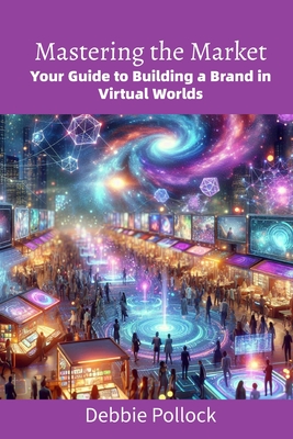 Mastering the Market: Your Guide to Building a Brand in Virtual Worlds - Pollock, Debbie, and Publishing, Darbie