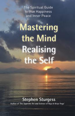 Mastering the Mind, Realising the Self: The Spiritual Guide to True Happiness and Inner Peace - Sturgess, Stephen