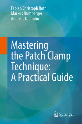 Mastering the Patch Clamp Technique: A Practical Guide - Roth, Fabian Christoph, and Numberger, Markus, and Draguhn, Andreas