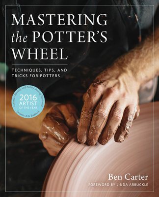 Mastering the Potter's Wheel: Techniques, Tips, and Tricks for Potters - Carter, Ben, and Arbuckle, Linda (Foreword by)