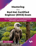 Mastering the Red Hat Certified Engineer (RHCE) Exam: Your complete guide to Linux administration, automation, and certification (English Edition)