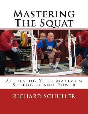 Mastering The Squat: : Achieving Your Maximum Strength and Power - Schuller, Richard