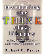 Mastering the Think Class Library: Using Symantec C++ and Visual Architect - Parker, Richard O