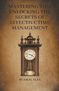 "Mastering Time: Unlocking the Secrets of Effective Time Management
