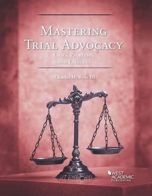 Mastering Trial Advocacy: Cases, Problems, & Exercises - Rose, Charles H, III