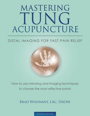 Mastering Tung Acupuncture - Distal Imaging for Fast Pain Relief: 2nd Edition - Whisnant, Brad, and Bleecker, Deborah (Editor)
