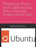 Mastering Ubuntu and Cybersecurity: Uncovering the Undiscovered Facts: The Secrets to Securing and Optimizing Ubuntu Systems