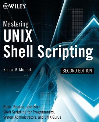 Mastering UNIX Shell Scripting: Bash, Bourne, and Korn Shell Scripting for Programmers, System Administrators, and UNIX Gurus - Michael, Randal K