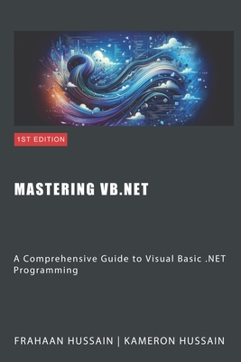 Mastering VB.NET: A Comprehensive Guide to Visual Basic .NET Programming - Hussain, Kameron, and Hussain, Frahaan