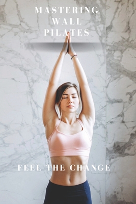 Mastering Wall Pilates - Feel The Change - Williams Connett, Julie