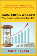 Mastering Wealth: Practical Strategies for Effective Money Management, Budgeting, and Wealth Building