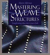 Mastering Weave Structures: Transforming Ideas Into Great Cloth - Alderman, Sharon D