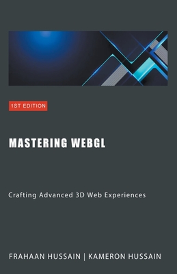 Mastering WebGL: Crafting Advanced 3D Web Experiences - Hussain, Kameron, and Hussain, Frahaan