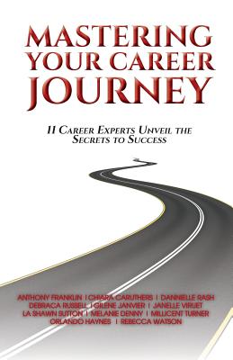 Mastering Your Career Journey: 11 Career Experts Unveil The Secrets To Success - A Franklin, L Sutton M Turner R Watson, and O Haynes, C Caruthers G Janvier, and D Russell, J Viruet M Denny