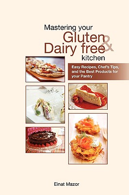 Mastering Your Gluten and Dairy Free Kitchen: Easy Recipes, Chef's Tips, and the Best Products for Your Pantry - Mazor, Einat