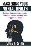 Mastering Your Mental Health: Science-backed Strategies to Conquer Stress, Anxiety, and Triggers for Good