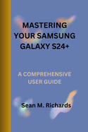 Mastering Your Samsung Galaxy S24+: A Comprehensive User Guide