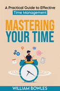 Mastering Your Time: A Practical Guide to Effective Time Management