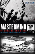 Mastermind of Dunkirk and D-Day: The Vision of Admiral Sir Bertram Ramsay