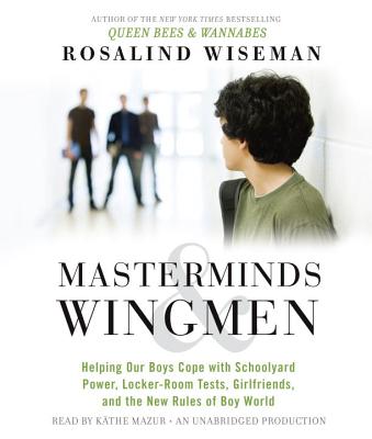 Masterminds & Wingmen: Helping Our Boys Cope with Schoolyard Power, Locker-Room Tests, Girlfriends, and the New Rules of Boy World - Wiseman, Rosalind, and Mazur, Kathe (Read by)