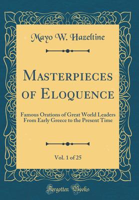 Masterpieces of Eloquence, Vol. 1 of 25: Famous Orations of Great World Leaders from Early Greece to the Present Time (Classic Reprint) - Hazeltine, Mayo W